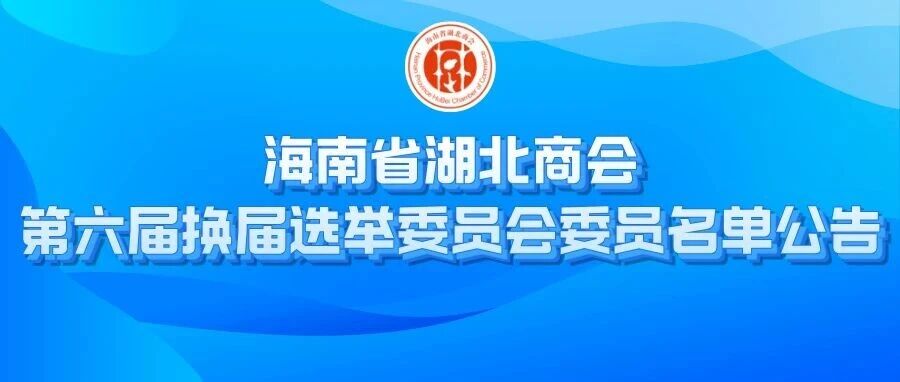 海南省湖北商会第六届换届选举委员会委员名单公告